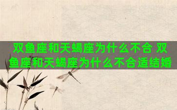 双鱼座和天蝎座为什么不合 双鱼座和天蝎座为什么不合适结婚